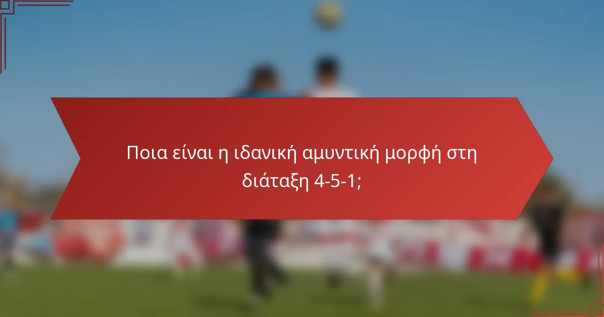 Ποια είναι η ιδανική αμυντική μορφή στη διάταξη 4-5-1;