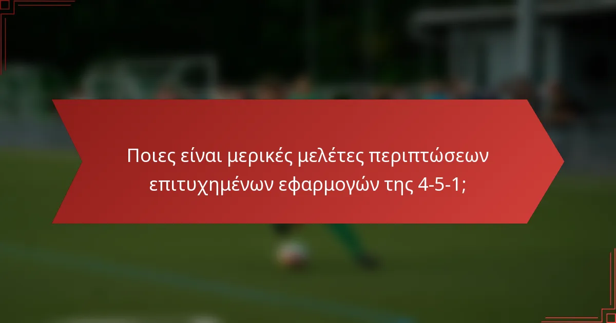Ποιες είναι μερικές μελέτες περιπτώσεων επιτυχημένων εφαρμογών της 4-5-1;