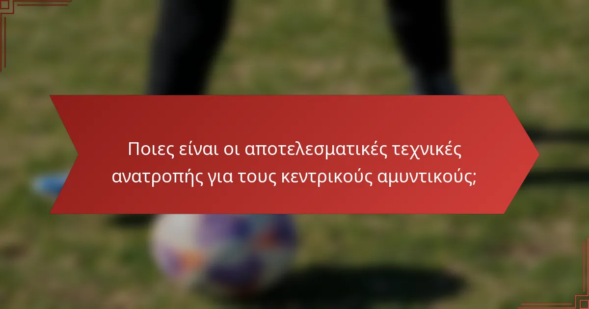 Ποιες είναι οι αποτελεσματικές τεχνικές ανατροπής για τους κεντρικούς αμυντικούς;