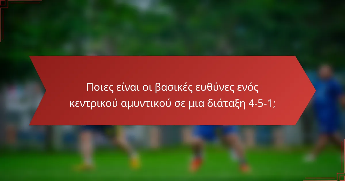 Ποιες είναι οι βασικές ευθύνες ενός κεντρικού αμυντικού σε μια διάταξη 4-5-1;
