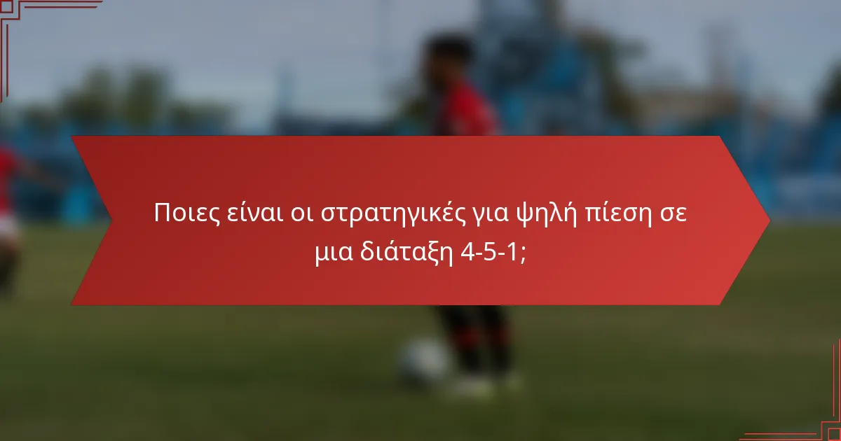 Ποιες είναι οι στρατηγικές για ψηλή πίεση σε μια διάταξη 4-5-1;