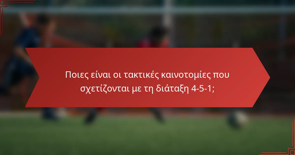 Ποιες είναι οι τακτικές καινοτομίες που σχετίζονται με τη διάταξη 4-5-1;