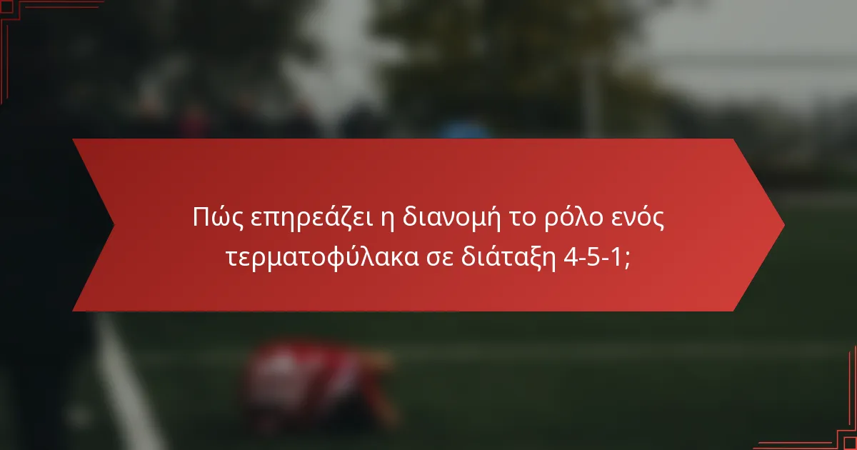Πώς επηρεάζει η διανομή το ρόλο ενός τερματοφύλακα σε διάταξη 4-5-1;