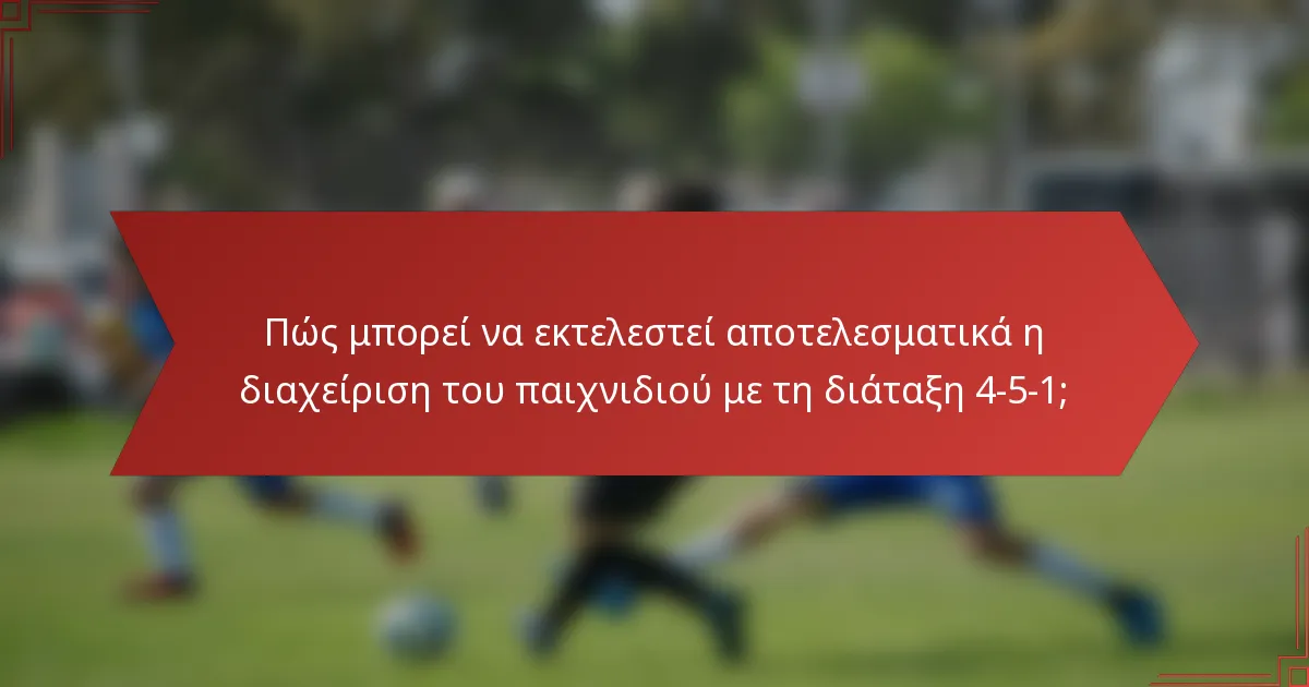 Πώς μπορεί να εκτελεστεί αποτελεσματικά η διαχείριση του παιχνιδιού με τη διάταξη 4-5-1;