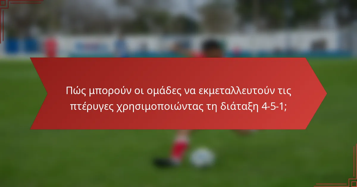 Πώς μπορούν οι ομάδες να εκμεταλλευτούν τις πτέρυγες χρησιμοποιώντας τη διάταξη 4-5-1;