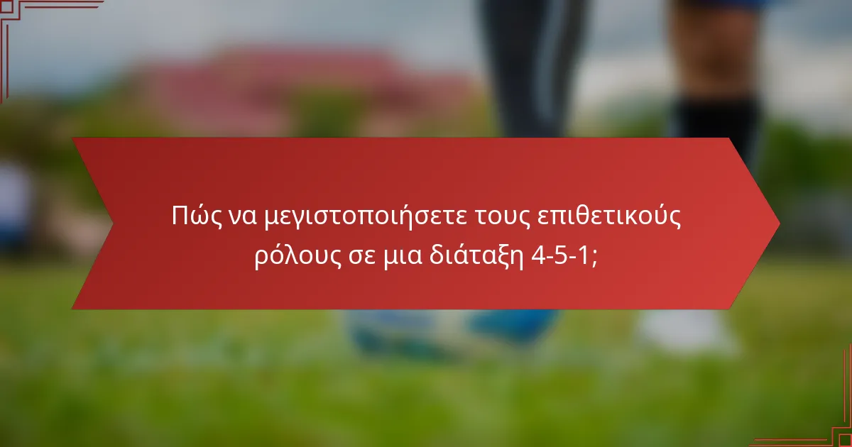 Πώς να μεγιστοποιήσετε τους επιθετικούς ρόλους σε μια διάταξη 4-5-1;
