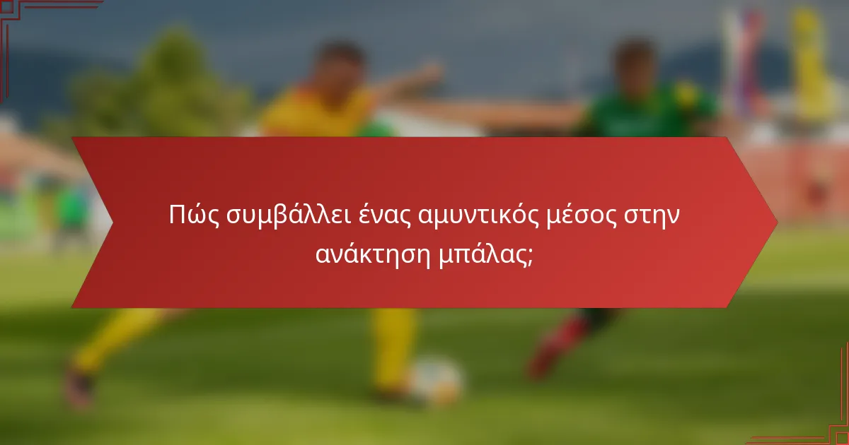 Πώς συμβάλλει ένας αμυντικός μέσος στην ανάκτηση μπάλας;